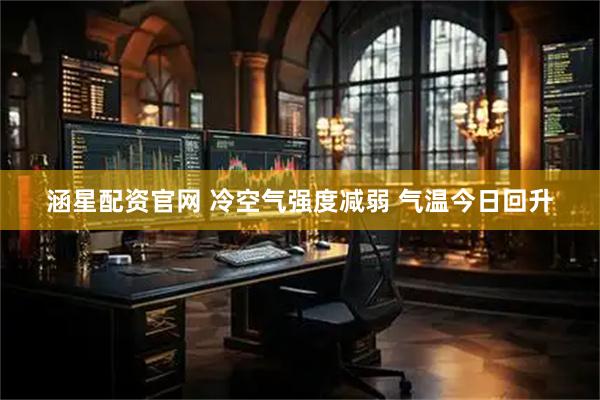 涵星配资官网 冷空气强度减弱 气温今日回升