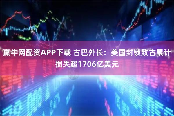 赢牛网配资APP下载 古巴外长：美国封锁致古累计损失超1706亿美元