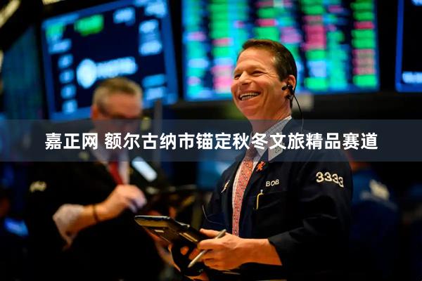 嘉正网 额尔古纳市锚定秋冬文旅精品赛道