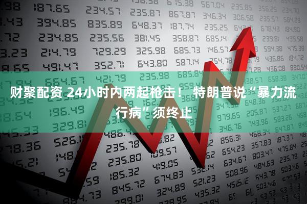 财聚配资 24小时内两起枪击！ 特朗普说“暴力流行病”须终止