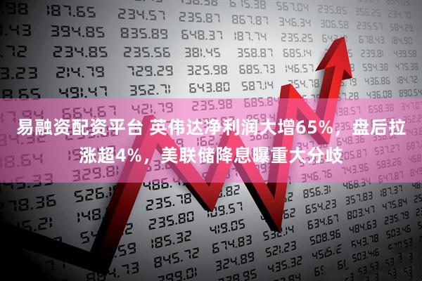 易融资配资平台 英伟达净利润大增65%，盘后拉涨超4%，美联储降息曝重大分歧