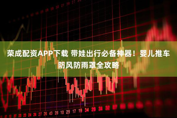 荣成配资APP下载 带娃出行必备神器！婴儿推车防风防雨罩全攻略