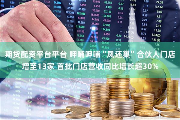 期货配资平台平台 呷哺呷哺“凤还巢”合伙人门店增至13家 首批门店营收同比增长超30%