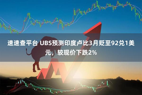 速速查平台 UBS预测印度卢比3月贬至92兑1美元，较现价下跌2%